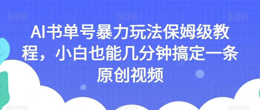 AI书单号暴力玩法保姆级教程，小白也能几分钟搞定一条原创视频【揭秘】-E网资源