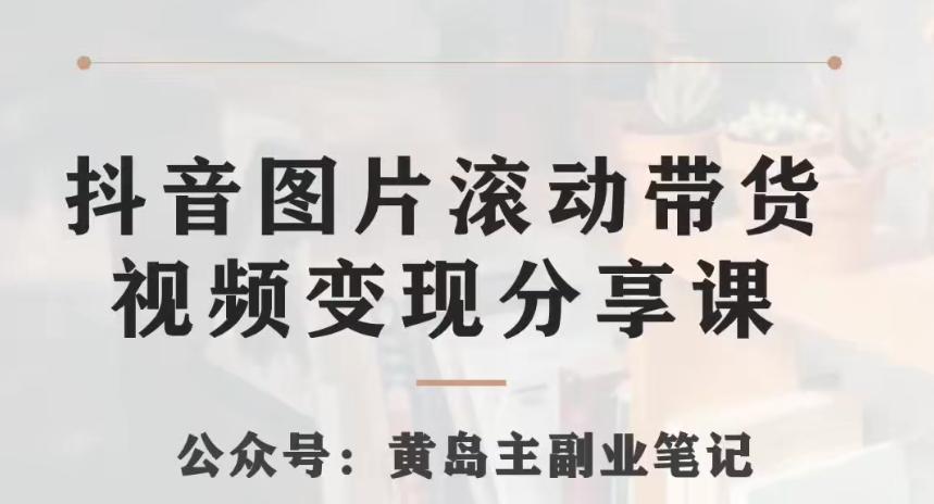 黄岛主·抖音图片滚动带货视频副业项目，一条龙变现玩法分享给你-E网资源