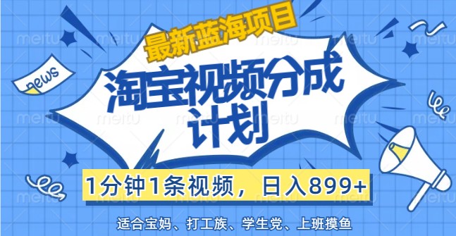 最新蓝海项目淘宝视频分成计划,1分钟1条视频,日入899+,有手就行-E网资源