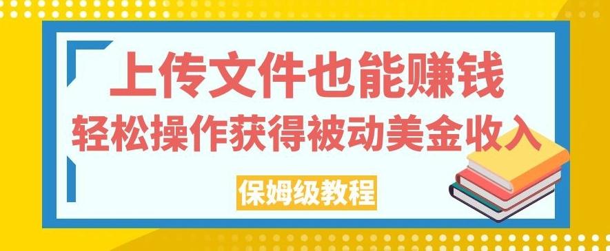 上传文件也能赚钱，轻松操作获得被动美金收入，保姆级教程【揭秘】-E网资源
