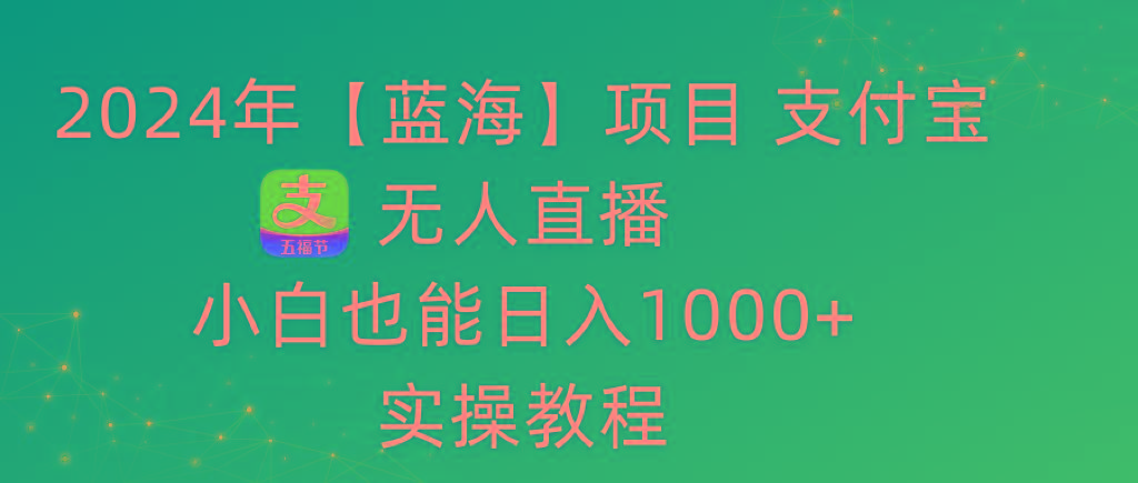 2024年【蓝海】项目 支付宝无人直播 小白也能日入1000+  实操教程-E网资源