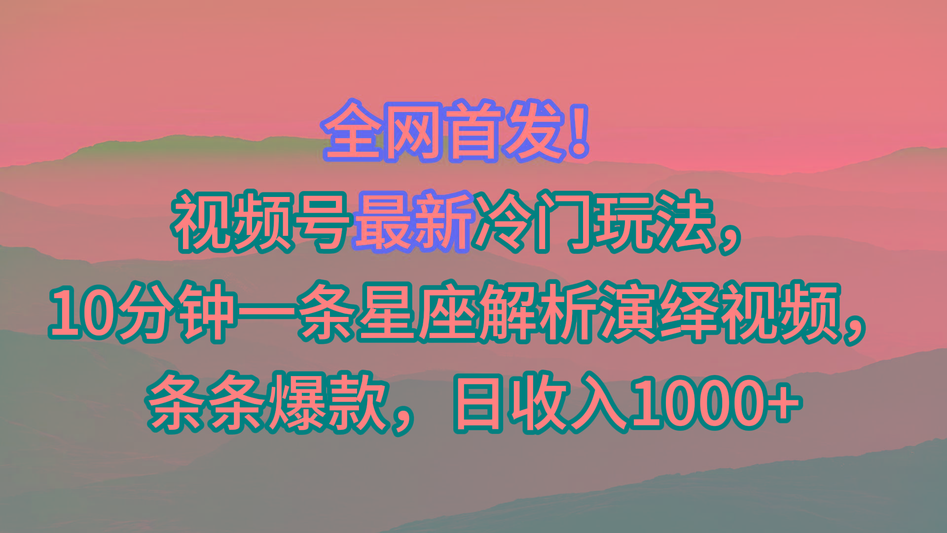 视频号最新冷门玩法，10分钟一条星座解析演绎视频，条条爆款，日收入1000+-E网资源