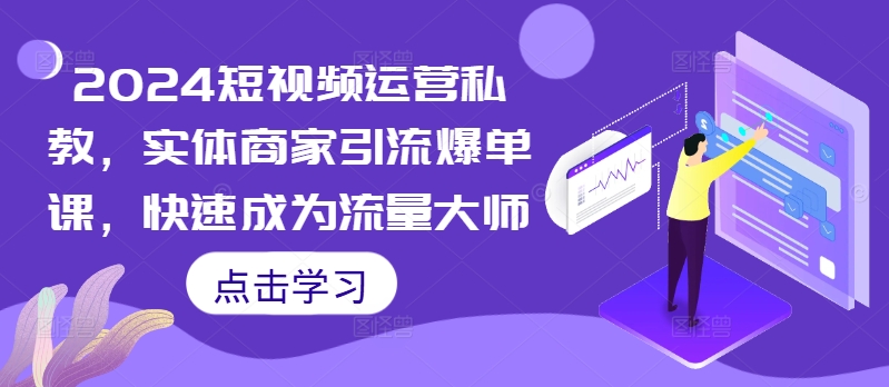 2024短视频运营私教，实体商家引流爆单课，快速成为流量大师-E网资源