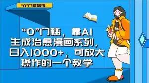 “0”门槛，靠AI生成治愈漫画系列，日入1000+，可放大操作的一个教学-E网资源