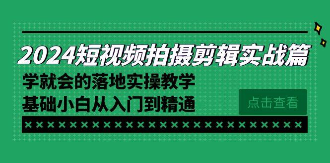 2024短视频拍摄剪辑实操篇，学就会的落地实操教学，基础小白从入门到精通-E网资源