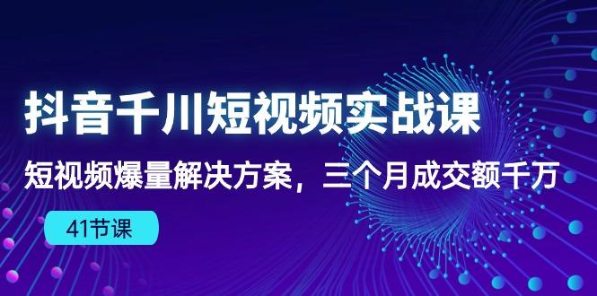 抖音千川短视频实战课：短视频爆量解决方案，三个月成交额千万(41节课-E网资源