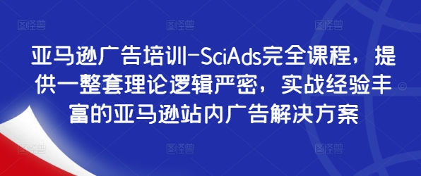 亚马逊广告培训-SciAds完全课程，提供一整套理论逻辑严密，实战经验丰富的亚马逊站内广告解决方案-E网资源
