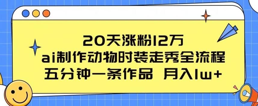 20天涨粉12万，ai制作动物时装走秀全流程，五分钟一条作品，流量大【揭秘】-E网资源