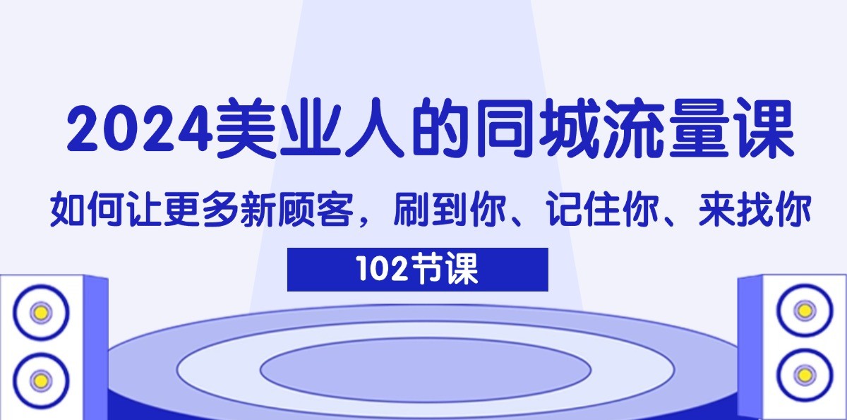 2024美业人的同城流量课：如何让更多新顾客，刷到你、记住你、来找你-E网资源