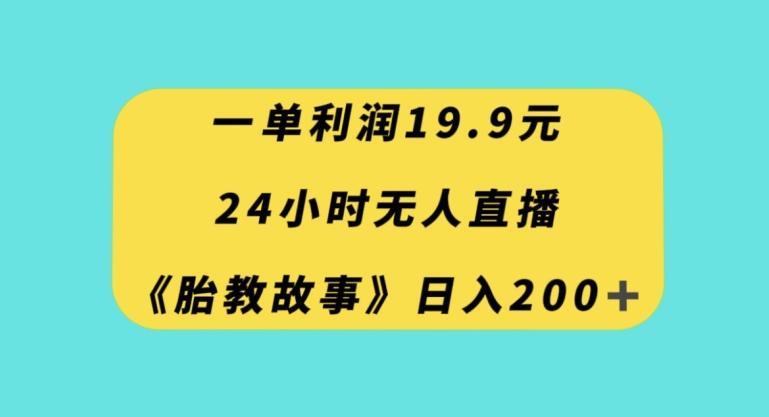 一单利润19.9，24小时无人直播胎教故事，每天轻松200+【揭秘】-E网资源