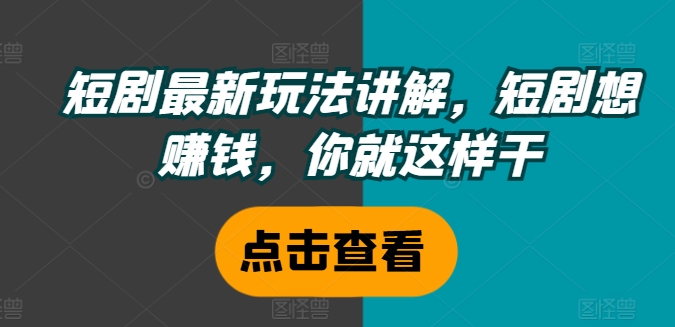 短剧最新玩法讲解，短剧想赚钱，你就这样干-E网资源
