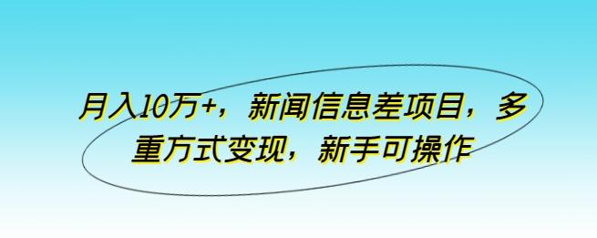 月入10万+，新闻信息差项目，多重方式变现，新手可操作【揭秘】-E网资源