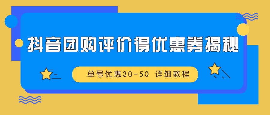 抖音团购评价得优惠券揭秘 单号优惠30-50 详细教程-E网资源