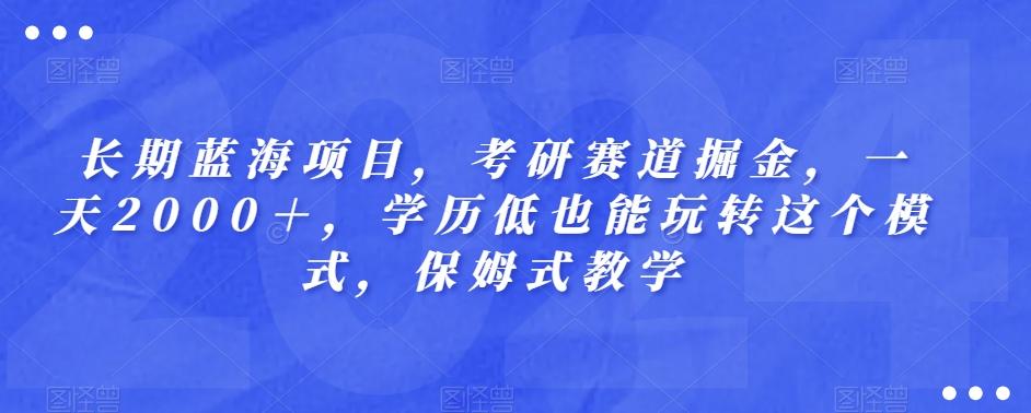 长期蓝海项目，考研赛道掘金，一天2000＋，学历低也能玩转这个模式，保姆式教学-E网资源