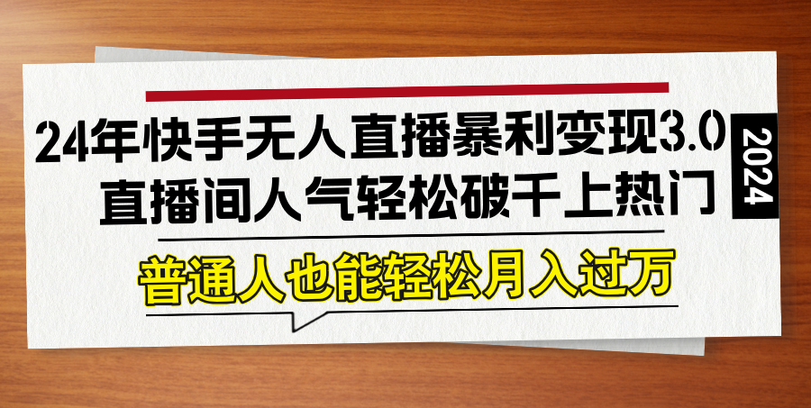 24年快手无人直播暴利变现3.0，直播间人气轻松破千上热门，普通人也能...-E网资源
