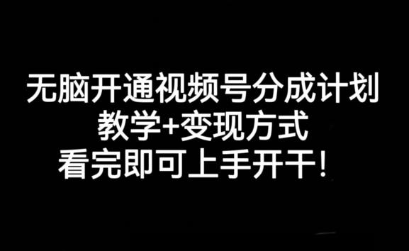 无脑开通视频号分成计划，教学+变现方式，看完即可上手开干!-E网资源
