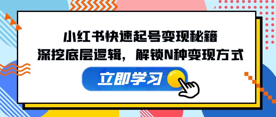 小红书快速起号变现秘籍：深挖底层逻辑，解锁N种变现方式-E网资源