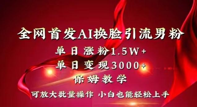 全网首发Ai换脸引流男粉，单日涨粉1.5w+，单日变现3000+，小白也能轻松上手拿结果【揭秘】-E网资源