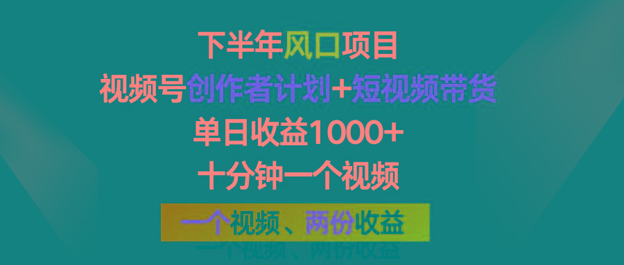 下半年风口项目，视频号创作者计划+视频带货，单日收益1000+，一个视频两份收益-E网资源