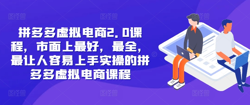 拼多多虚拟电商2.0项目，市面上最好，最全，最让人容易上手实操的拼多多虚拟电商课程-E网资源