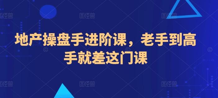 地产操盘手进阶课，老手到高手就差这门课-E网资源