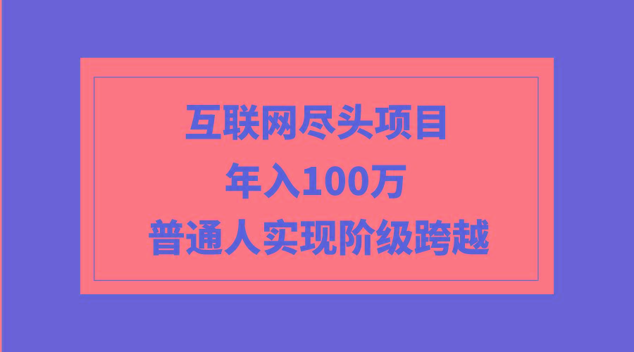 (9250期)互联网尽头项目：年入100W，普通人实现阶级跨越-E网资源