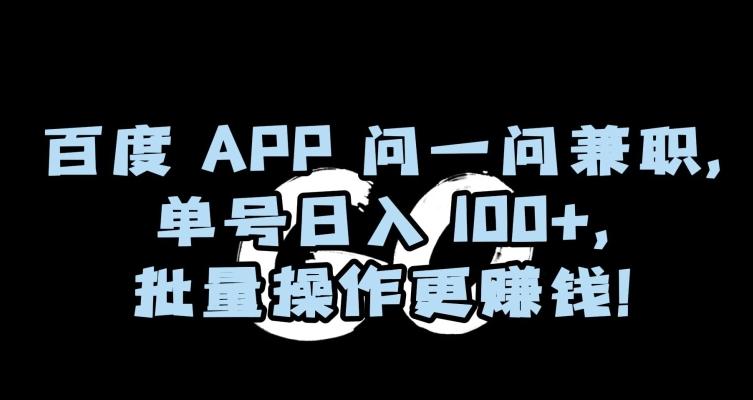 百度APP问一问兼职，单号日入100+，批量操作更赚钱【揭秘】-E网资源
