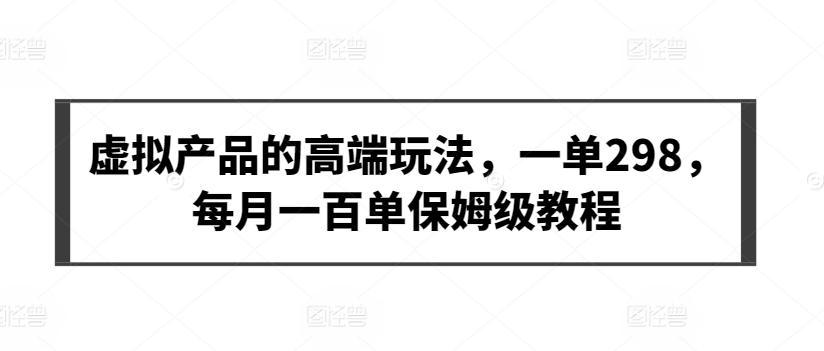 虚拟产品的高端玩法，一单298，每月一百单保姆级教程【揭秘】-E网资源