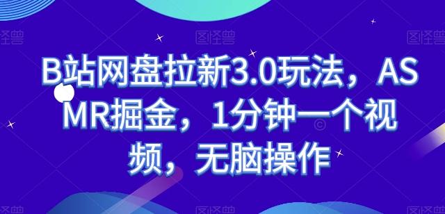 B站网盘拉新3.0玩法，ASMR掘金，1分钟一个视频，无脑操作【揭秘】-E网资源