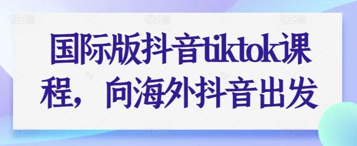 国际版抖音tiktok课程，向海外抖音出发-E网资源