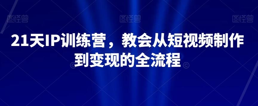 21天IP训练营，教会从短视频制作到变现的全流程-E网资源
