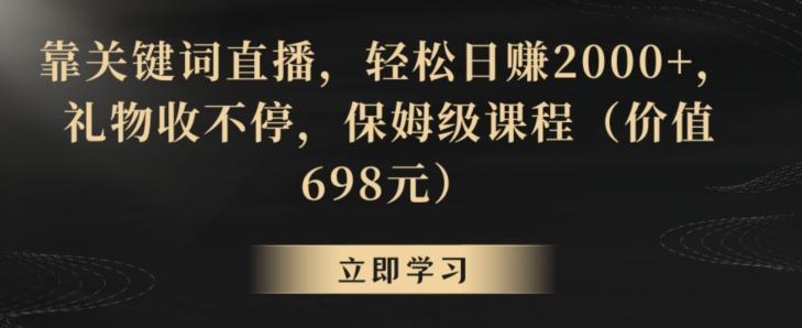 靠关键词直播，轻松日赚2000+，礼物收不停，保姆级课程(价值698元)【揭秘】-E网资源