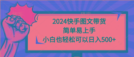 (9958期)2024快手图文带货，简单易上手，小白也轻松可以日入500+-E网资源