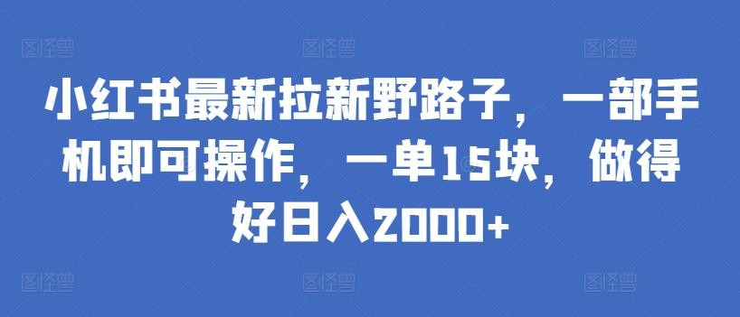 小红书最新拉新野路子，一部手机即可操作，一单15块，做得好日入2000+【揭秘】-E网资源