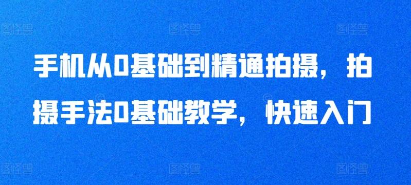 手机从0基础到精通拍摄，拍摄手法0基础教学，快速入门-E网资源