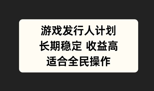游戏发行人计划，长期稳定，适合全民操作【揭秘】-E网资源