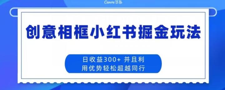 创意相框小红书掘金玩法日收益300+-E网资源