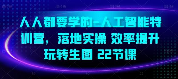 人人都要学的-人工智能特训营，落地实操 效率提升 玩转生图(22节课)-E网资源