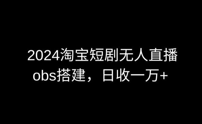 2024最新淘宝短剧无人直播，obs多窗口搭建，日收6000+【揭秘】-E网资源