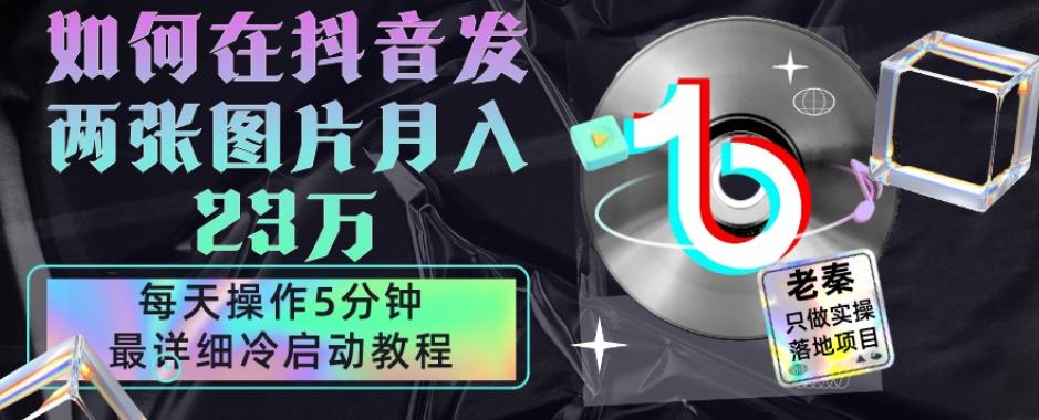仅靠发两张图片月入23万，每天只在抖音操作5分钟-最详细的教程冷启动-E网资源