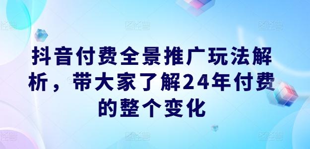 抖音付费全景推广玩法解析，带大家了解24年付费的整个变化-E网资源