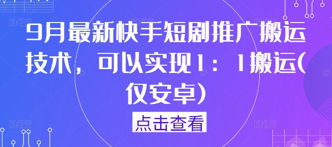 9月最新快手短剧推广搬运技术，可以实现1：1搬运(仅安卓)-E网资源