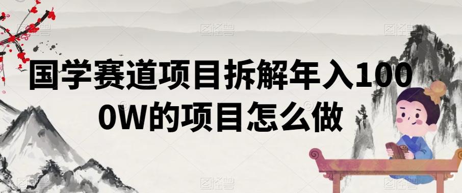 国学赛道项目拆解年入1000W的项目怎么做-E网资源