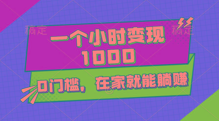 一个小时就能变现1000+，0门槛，在家一部手机就能躺赚-E网资源
