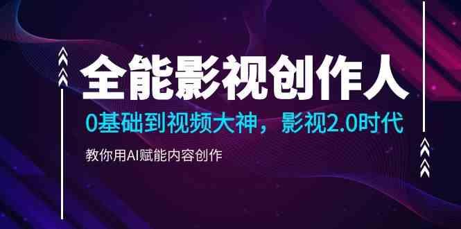 全能影视创作人，0基础到视频大神，影视2.0时代，教你用AI赋能内容创作(更新85节)-E网资源