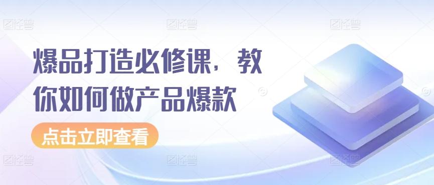 爆品打造必修课，教你如何做产品爆款-E网资源