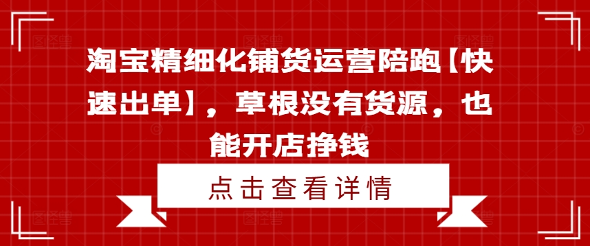 淘宝精细化铺货运营陪跑【快速出单】，草根没有货源，也能开店挣钱-E网资源