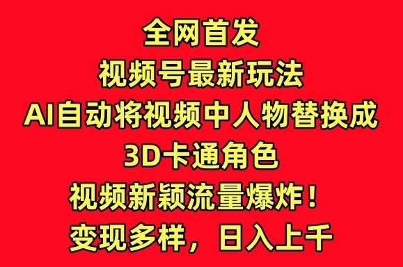 全网首发视频号最新玩法，AI自动将视频中人物替换成3D卡通角色，视频新颖流量爆炸【揭秘】-E网资源