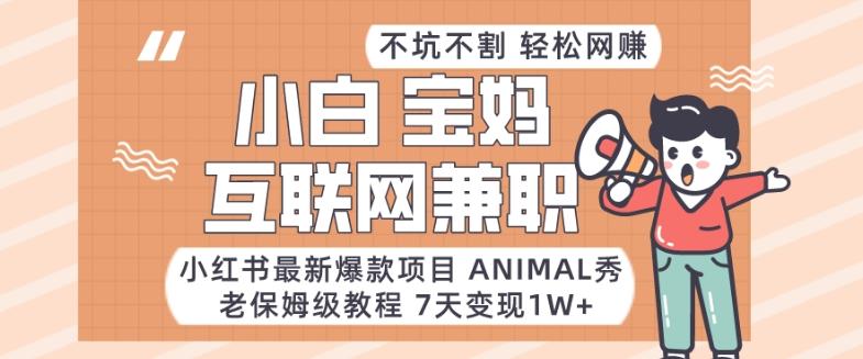 小红书最新爆款项目Animal秀，老保姆级教程，7天变现1w+【揭秘】-E网资源