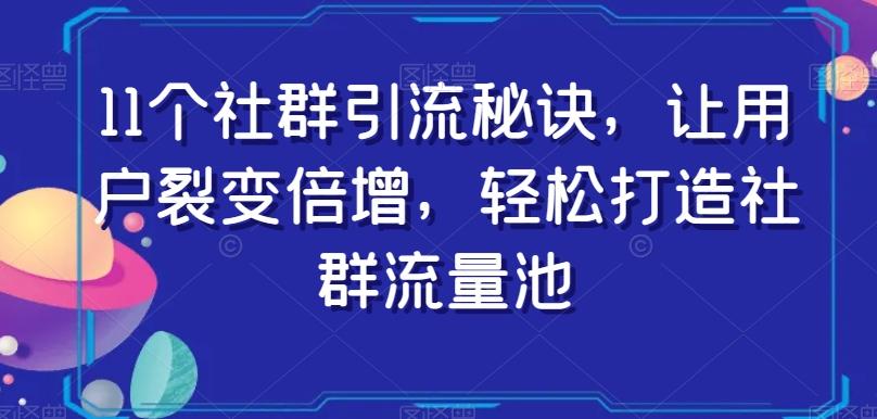 11个社群引流秘诀，让用户裂变倍增，轻松打造社群流量池-E网资源